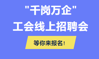 @各用人單位 “千企萬(wàn)崗”工會(huì)線上招聘會(huì)等你來(lái)報(bào)名！