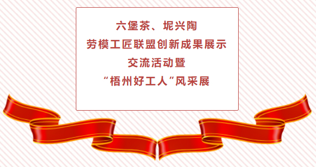 精彩預(yù)告！六堡茶、坭興陶勞模工匠聯(lián)盟創(chuàng)新成果展示交流活動(dòng)暨“梧州好工人”風(fēng)采展將于4月25日舉行